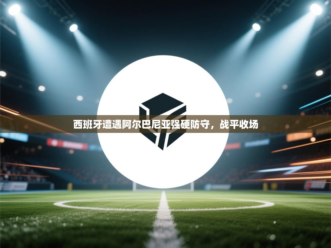 西班牙遭遇阿尔巴尼亚强硬防守,战平收场 第2张