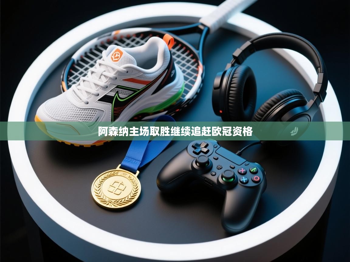 阿森纳主场取胜继续追赶欧冠资格  第2张