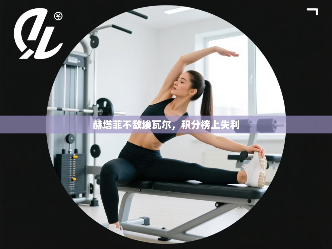 赫塔菲不敌埃瓦尔,积分榜上失利 第2张