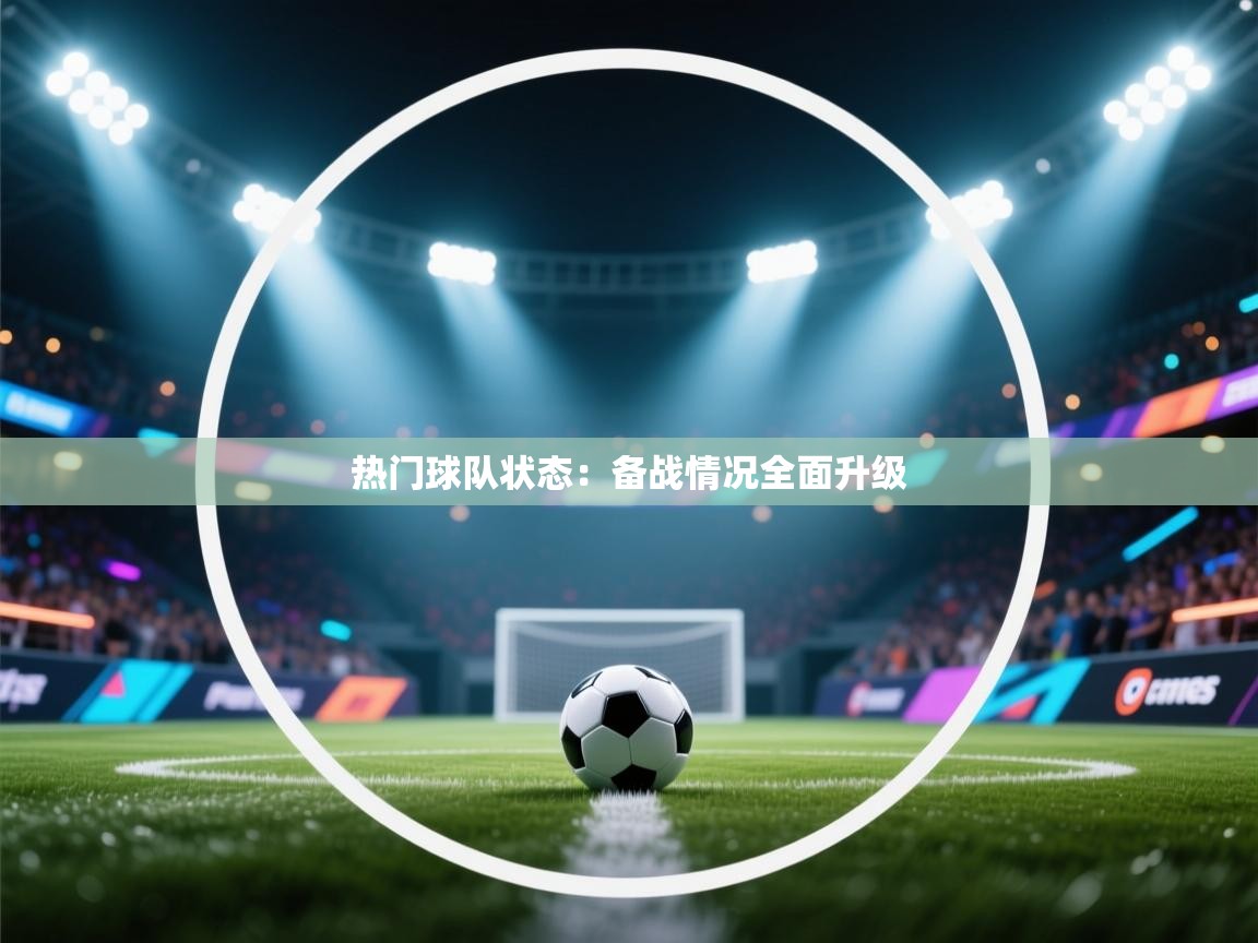 热门球队状态:备战情况全面升级 第1张