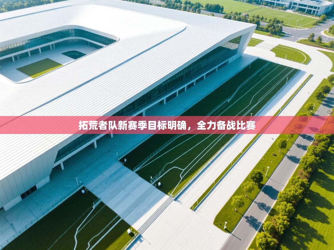 拓荒者队新赛季目标明确,全力备战比赛 第1张