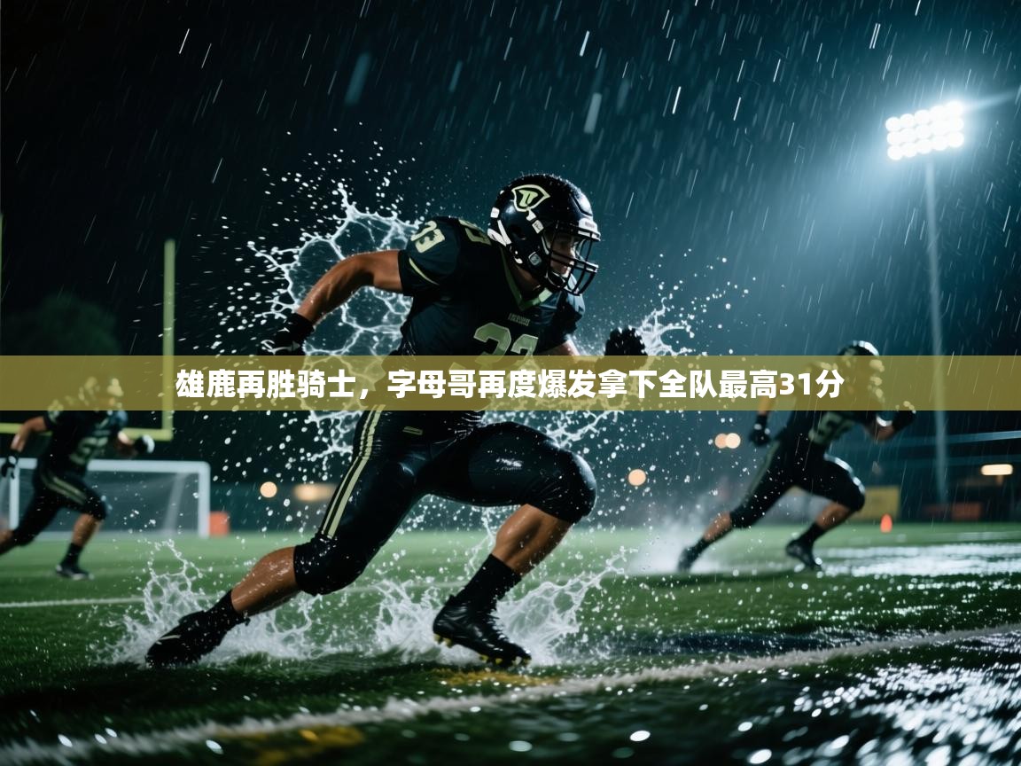 雄鹿再胜骑士,字母哥再度爆发拿下全队最高31分 第1张