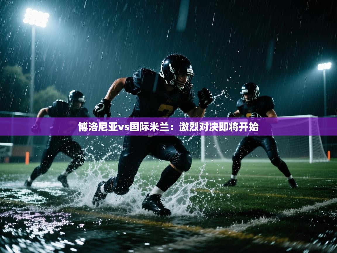 博洛尼亚vs国际米兰:激烈对决即将开始 第1张