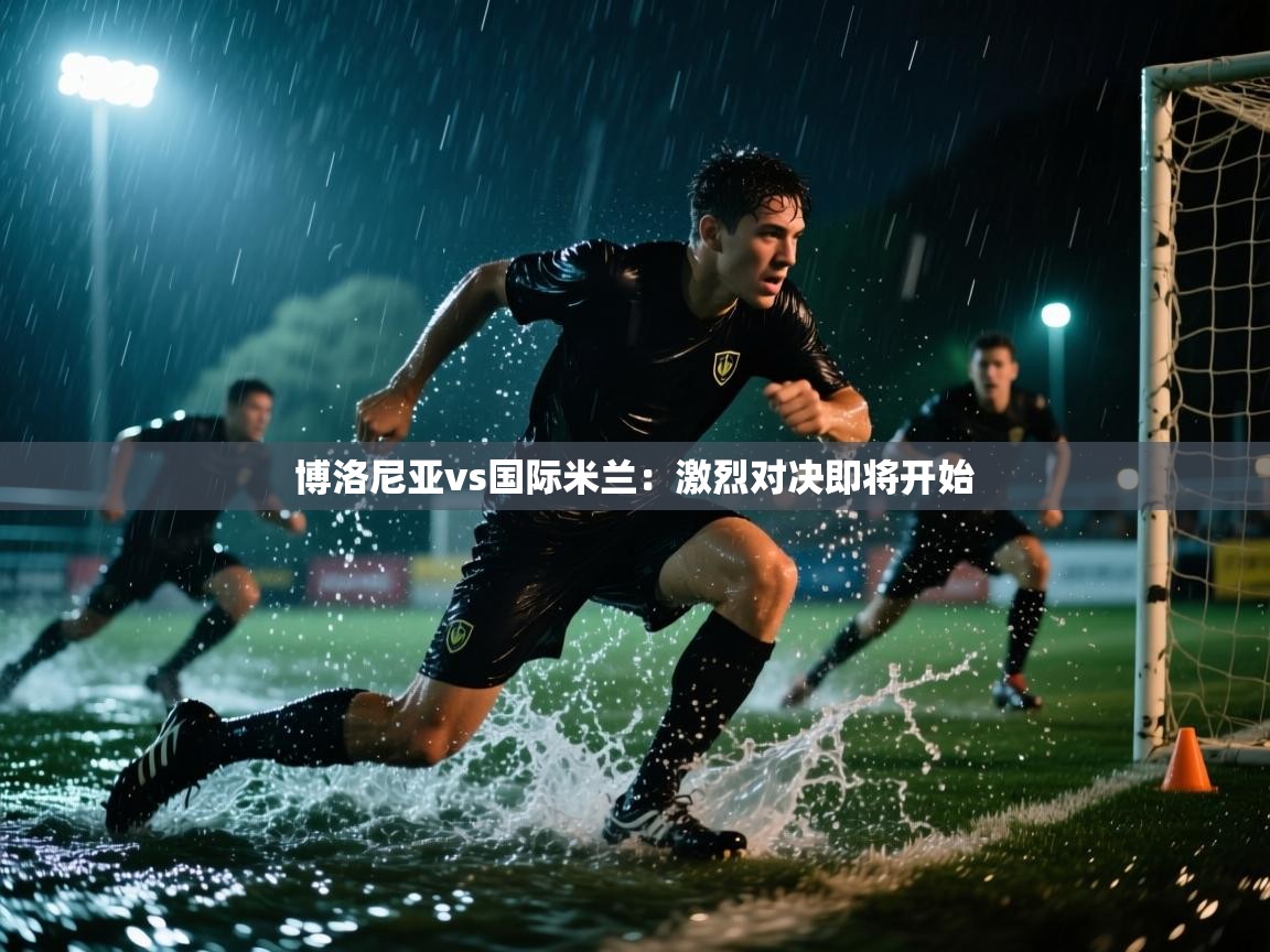 博洛尼亚vs国际米兰:激烈对决即将开始 第2张