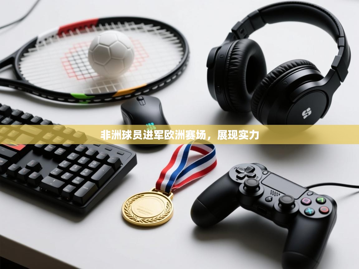 非洲球员进军欧洲赛场，展现实力  第2张