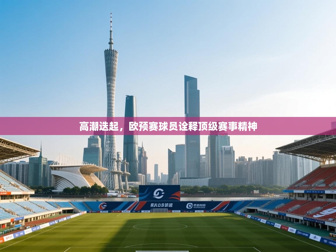 高潮迭起，欧预赛球员诠释顶级赛事精神