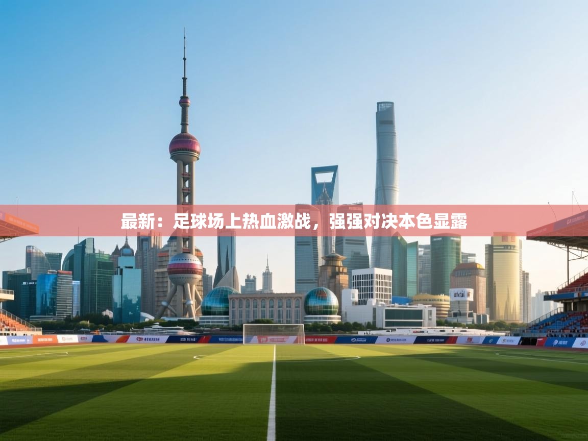 最新：足球场上热血激战，强强对决本色显露  第2张