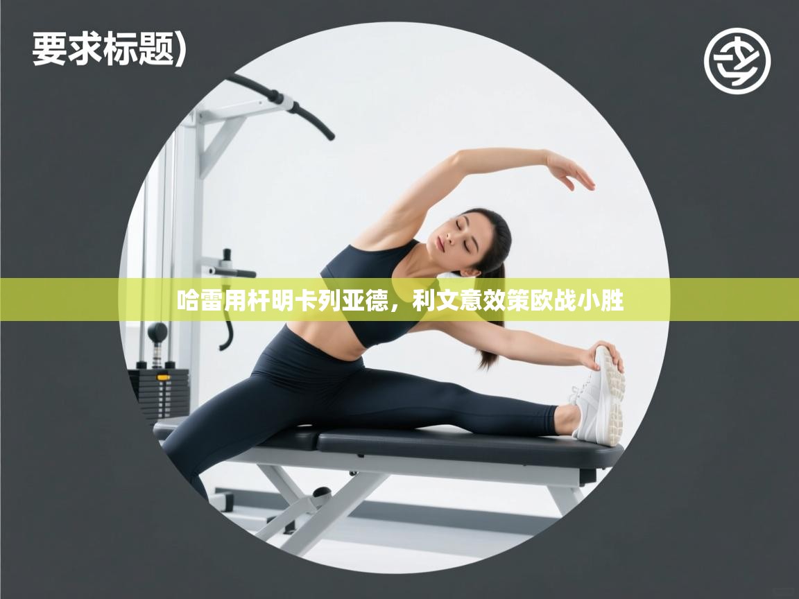 哈雷用杆明卡列亚德,利文意效策欧战小胜 第2张