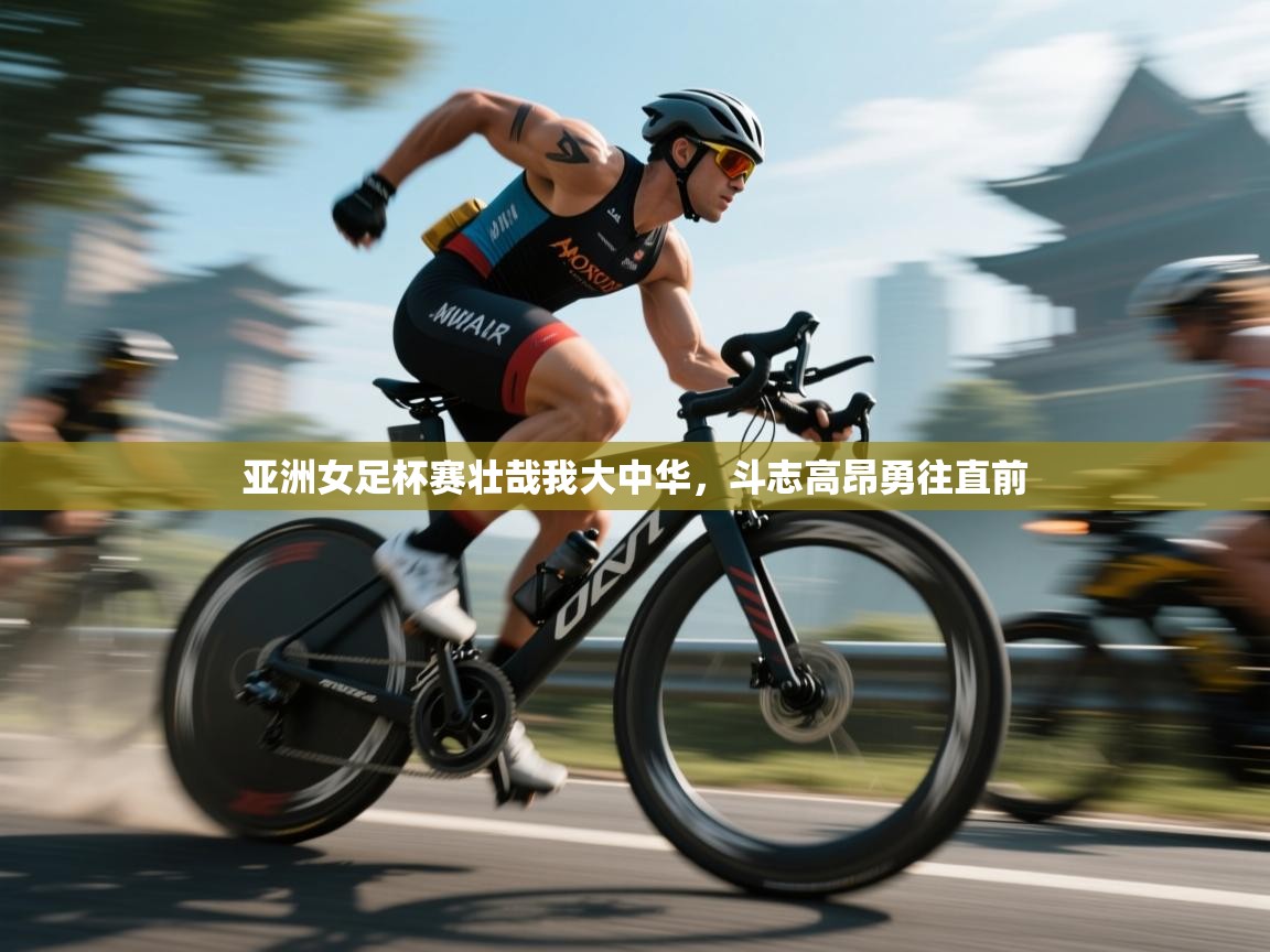 亚洲女足杯赛壮哉我大中华，斗志高昂勇往直前  第1张