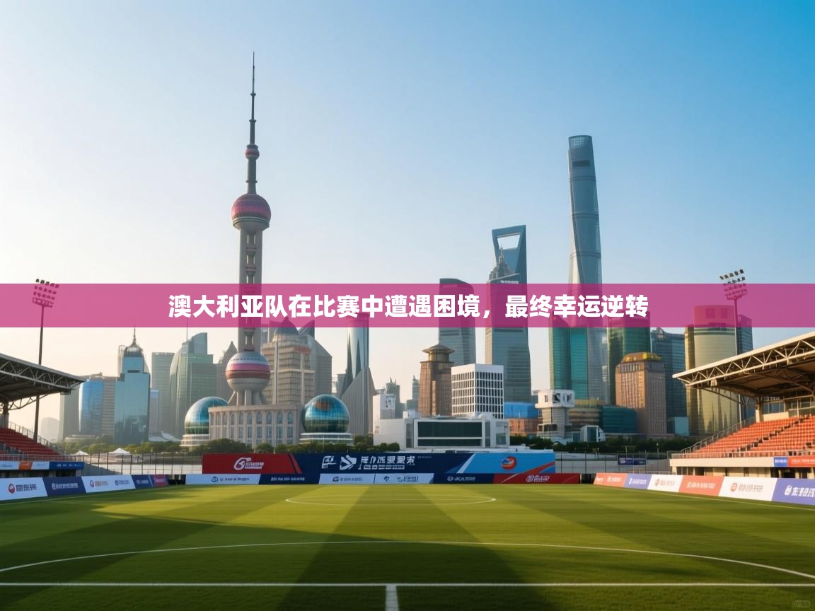 澳大利亚队在比赛中遭遇困境,最终幸运逆转 第1张