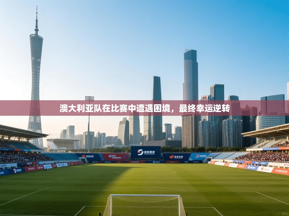 澳大利亚队在比赛中遭遇困境,最终幸运逆转 第2张