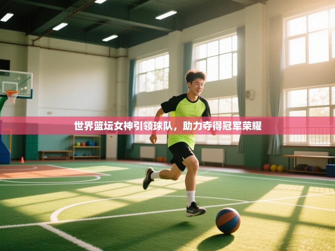 世界篮坛女神引领球队，助力夺得冠军荣耀  第1张