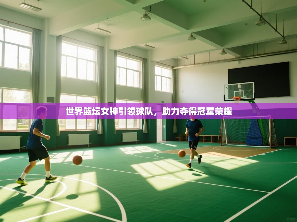 世界篮坛女神引领球队，助力夺得冠军荣耀  第2张