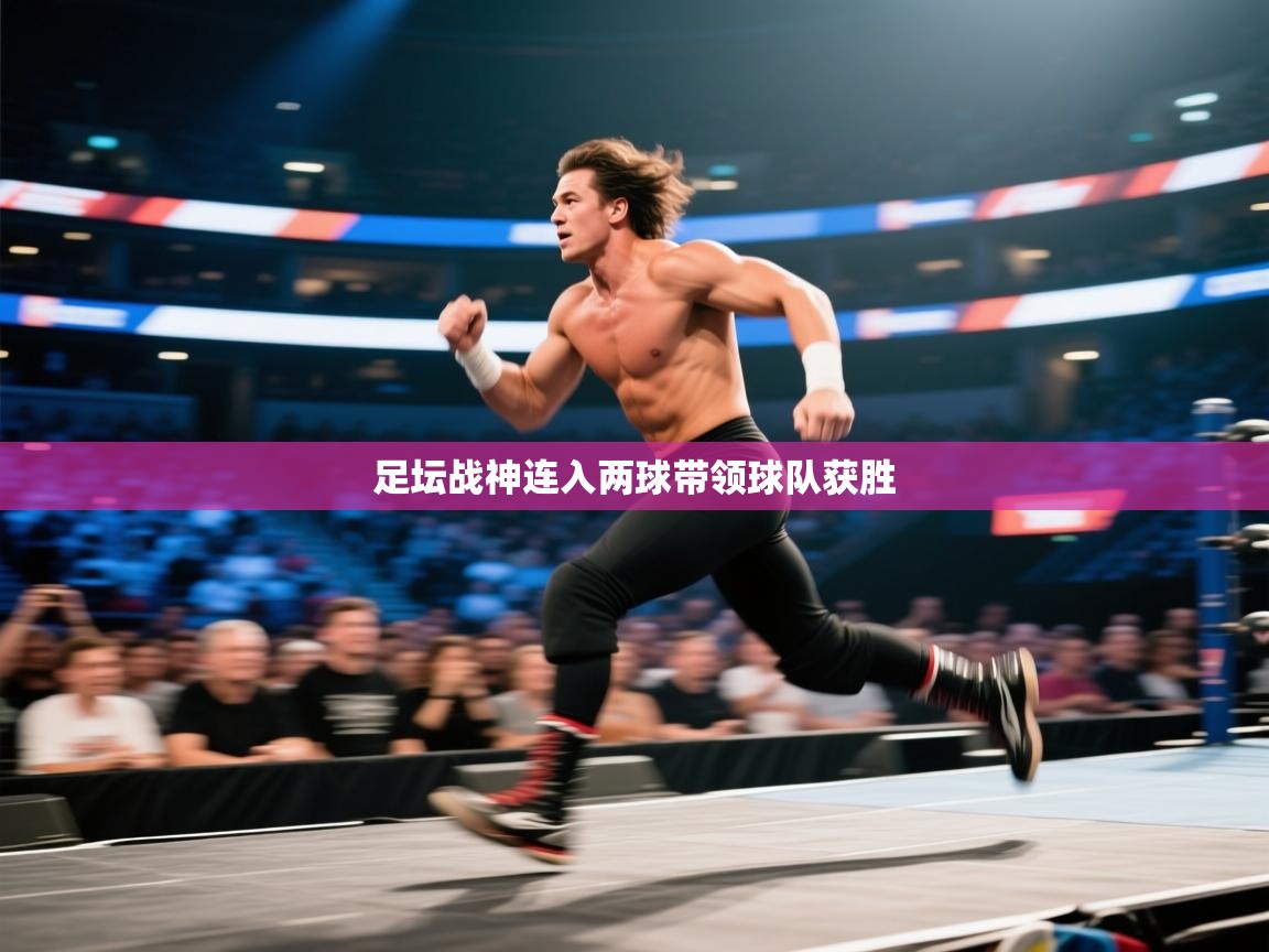 足坛战神连入两球带领球队获胜