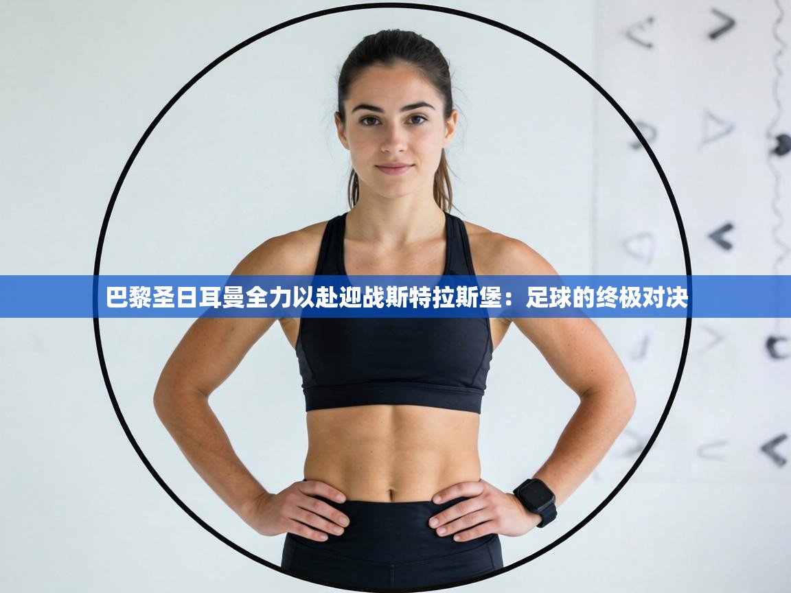 巴黎圣日耳曼全力以赴迎战斯特拉斯堡:足球的终极对决 第1张