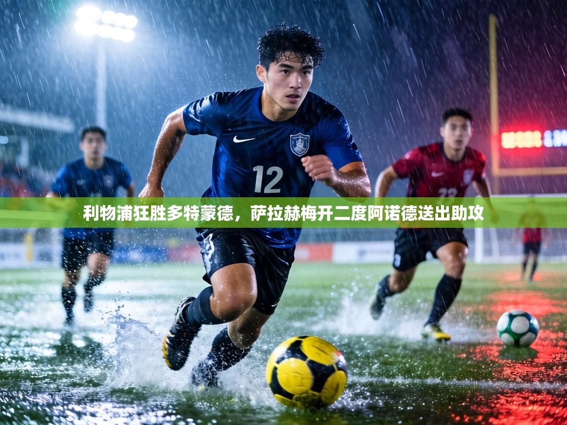 利物浦狂胜多特蒙德,萨拉赫梅开二度阿诺德送出助攻 第2张