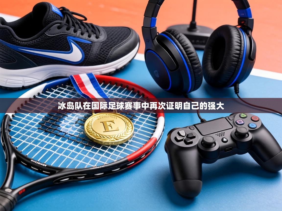 冰岛队在国际足球赛事中再次证明自己的强大  第1张