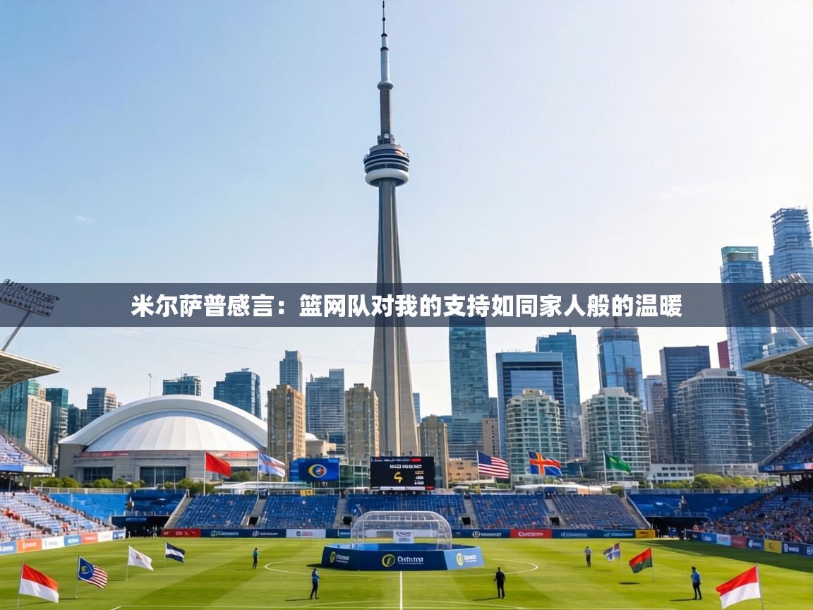 米尔萨普感言：篮网队对我的支持如同家人般的温暖  第1张