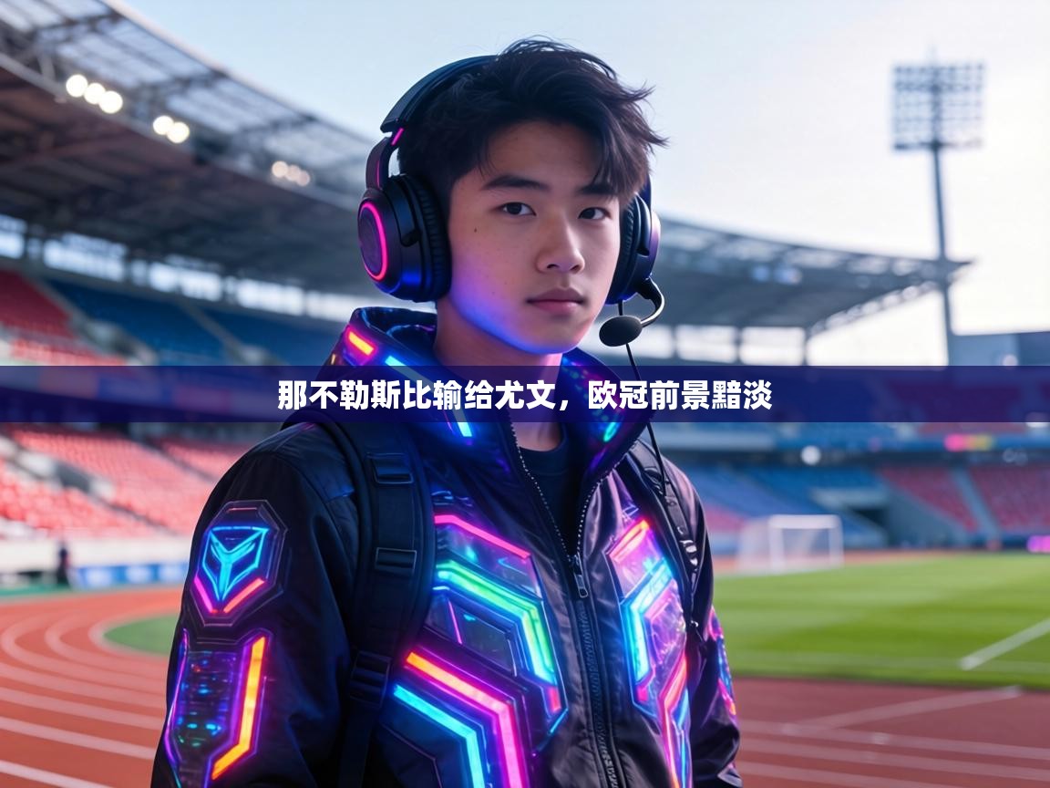 那不勒斯比输给尤文，欧冠前景黯淡  第2张