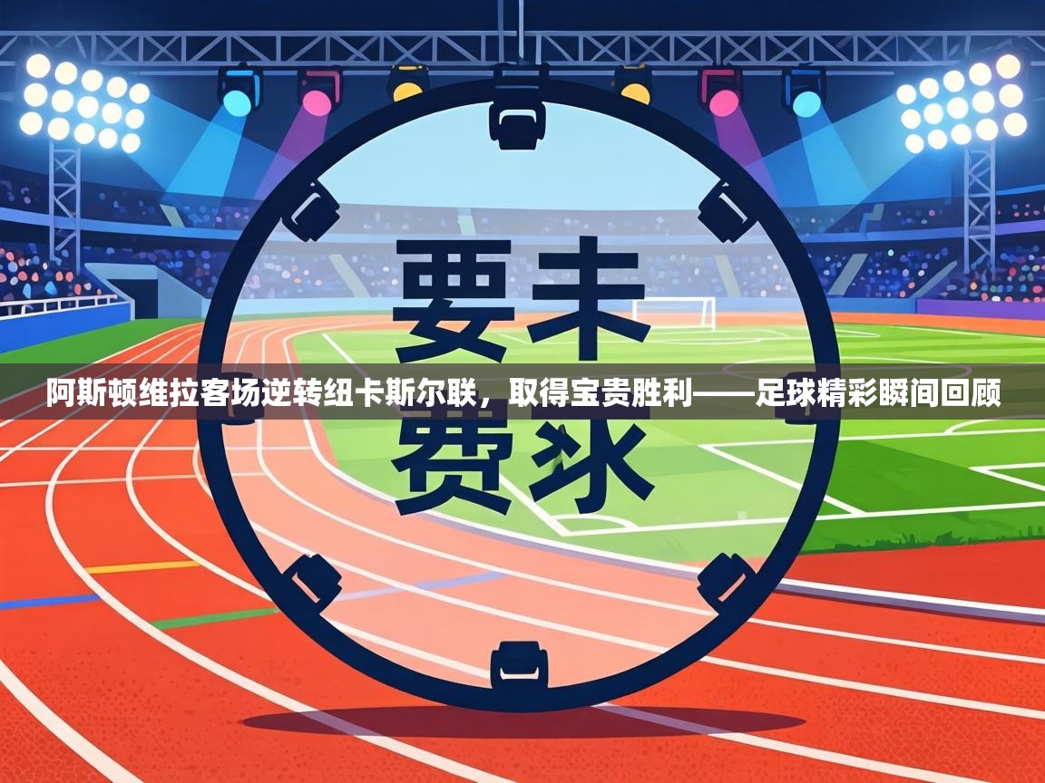 阿斯顿维拉客场逆转纽卡斯尔联，取得宝贵胜利——足球精彩瞬间回顾