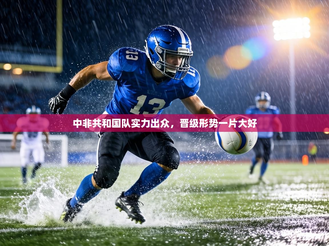 中非共和国队实力出众,晋级形势一片大好 第1张