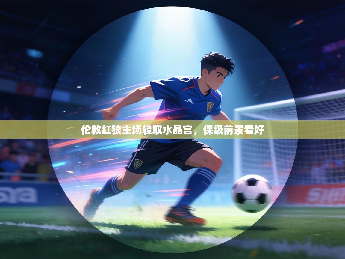 伦敦红狼主场轻取水晶宫，保级前景看好