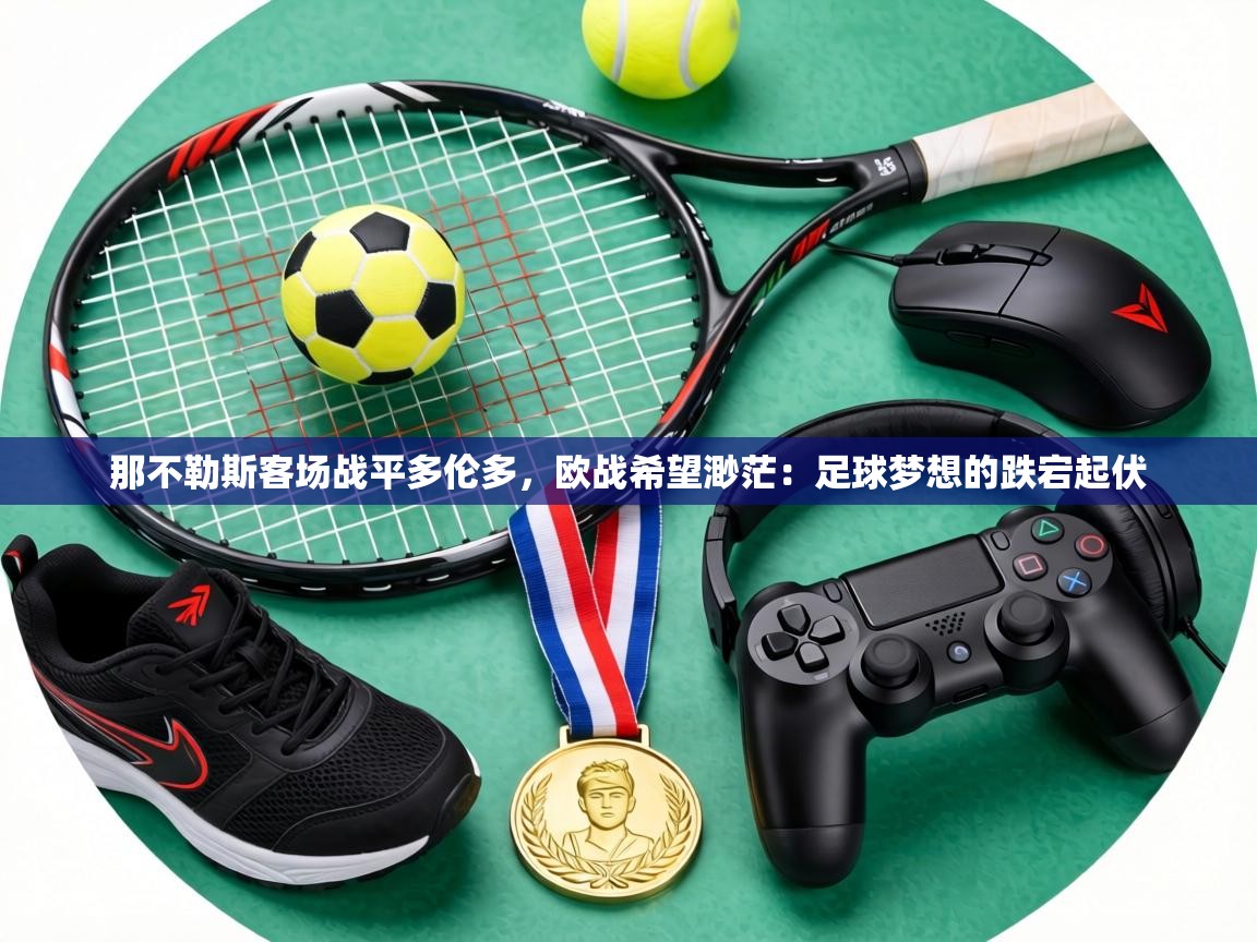 那不勒斯客场战平多伦多,欧战希望渺茫:足球梦想的跌宕起伏 第2张